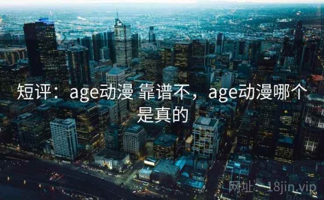 短评：age动漫 靠谱不，age动漫哪个是真的