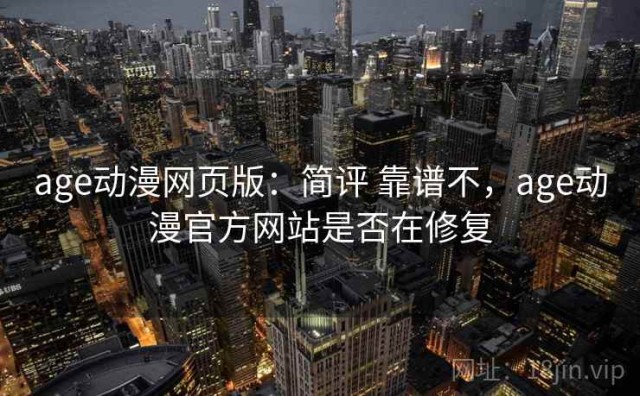 age动漫网页版：简评 靠谱不，age动漫官方网站是否在修复