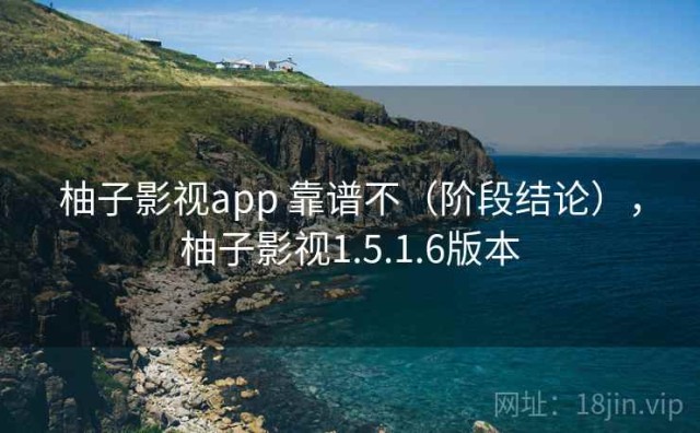 柚子影视app 靠谱不（阶段结论），柚子影视1.5.1.6版本