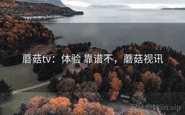 蘑菇tv：体验 靠谱不，蘑菇视讯