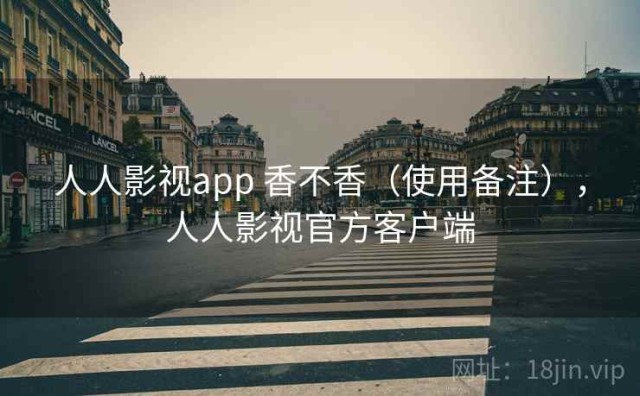 人人影视app 香不香（使用备注），人人影视官方客户端
