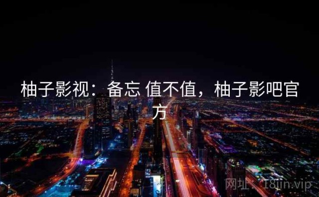 柚子影视：备忘 值不值，柚子影吧官方