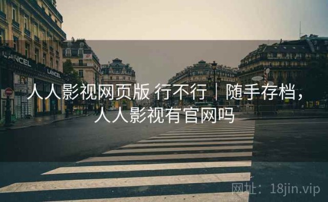 人人影视网页版 行不行｜随手存档，人人影视有官网吗