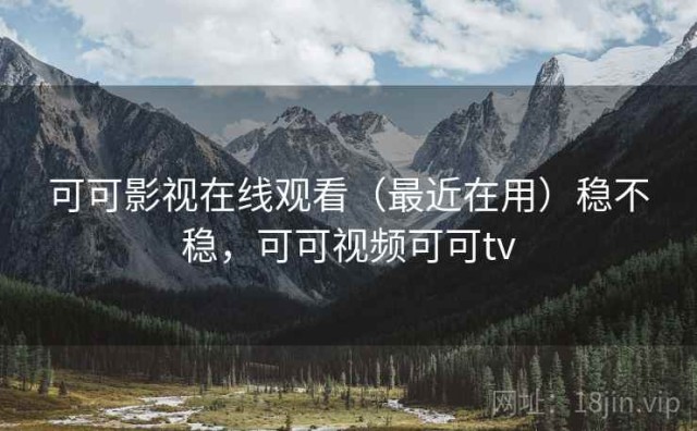 可可影视在线观看（最近在用）稳不稳，可可视频可可tv