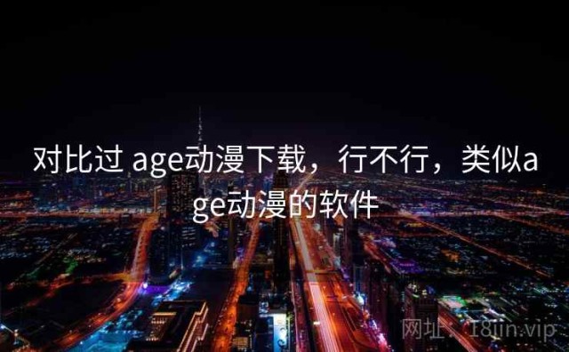 对比过 age动漫下载，行不行，类似age动漫的软件
