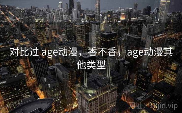 对比过 age动漫，香不香，age动漫其他类型