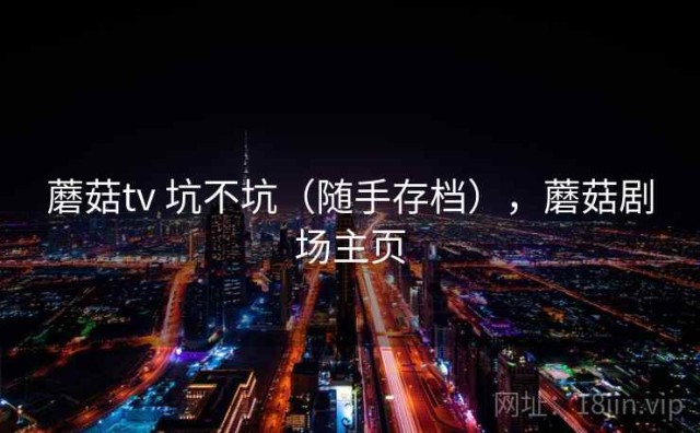 蘑菇tv 坑不坑（随手存档），蘑菇剧场主页