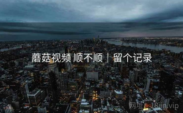 蘑菇视频 顺不顺｜留个记录