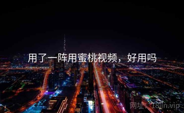 用了一阵用蜜桃视频，好用吗