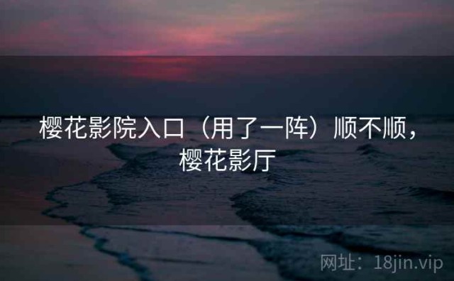 樱花影院入口（用了一阵）顺不顺，樱花影厅