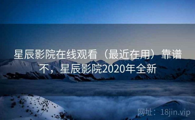 星辰影院在线观看（最近在用）靠谱不，星辰影院2020年全新