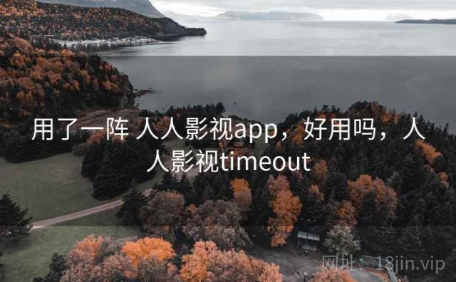 用了一阵 人人影视app，好用吗，人人影视timeout
