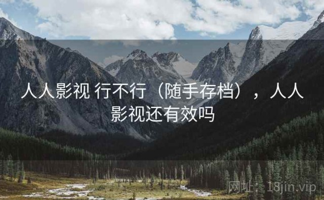 人人影视 行不行（随手存档），人人影视还有效吗