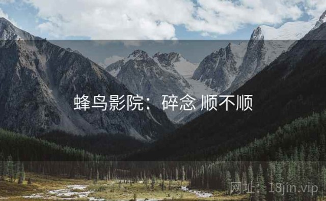 蜂鸟影院：碎念 顺不顺