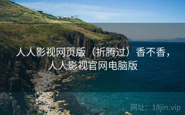 人人影视网页版（折腾过）香不香，人人影视官网电脑版
