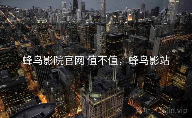 蜂鸟影院官网 值不值，蜂鸟影站