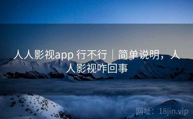 人人影视app 行不行｜简单说明，人人影视咋回事