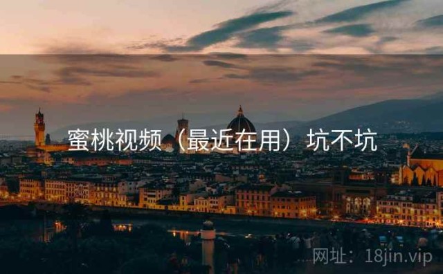 蜜桃视频（最近在用）坑不坑