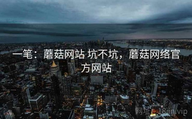一笔：蘑菇网站 坑不坑，蘑菇网络官方网站