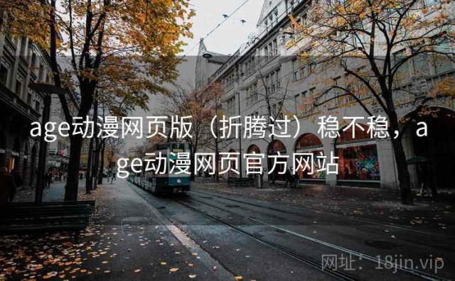 age动漫网页版（折腾过）稳不稳，age动漫网页官方网站