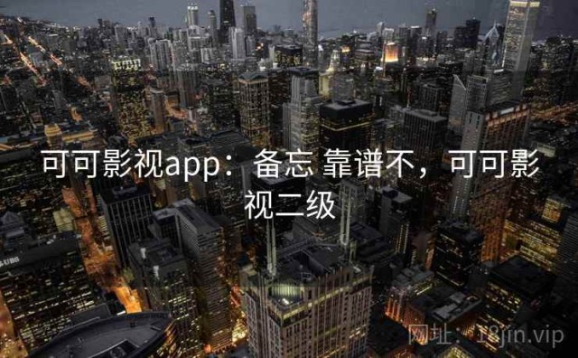 可可影视app：备忘 靠谱不，可可影视二级