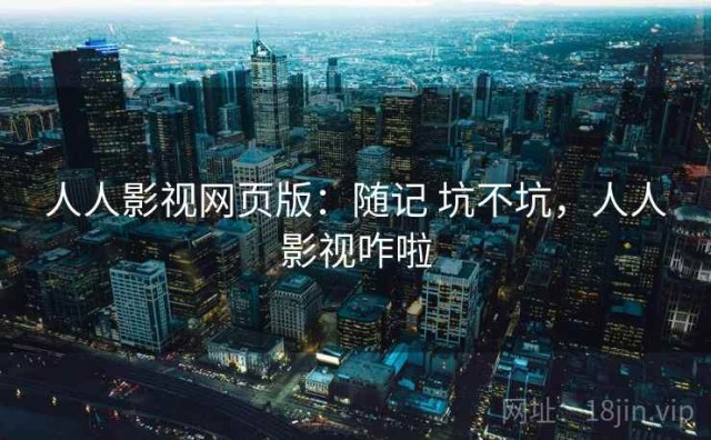 人人影视网页版：随记 坑不坑，人人影视咋啦