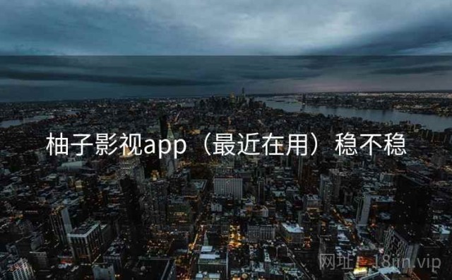 柚子影视app（最近在用）稳不稳