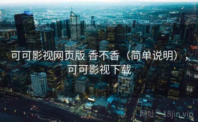 可可影视网页版 香不香（简单说明），可可影视下载