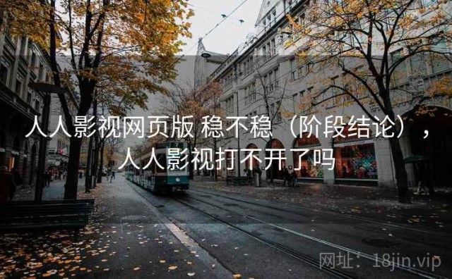 人人影视网页版 稳不稳（阶段结论），人人影视打不开了吗
