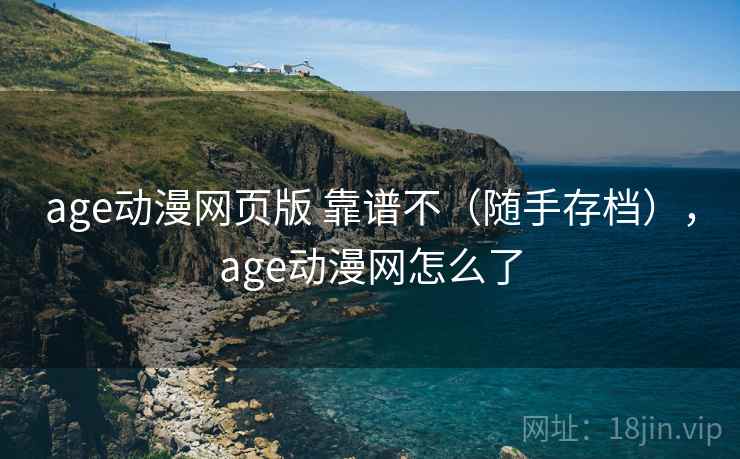 age动漫网页版 靠谱不（随手存档），age动漫网怎么了