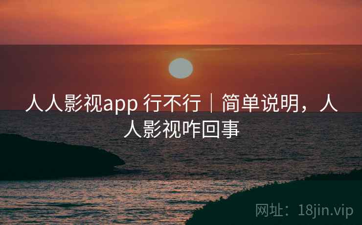人人影视app 行不行｜简单说明，人人影视咋回事