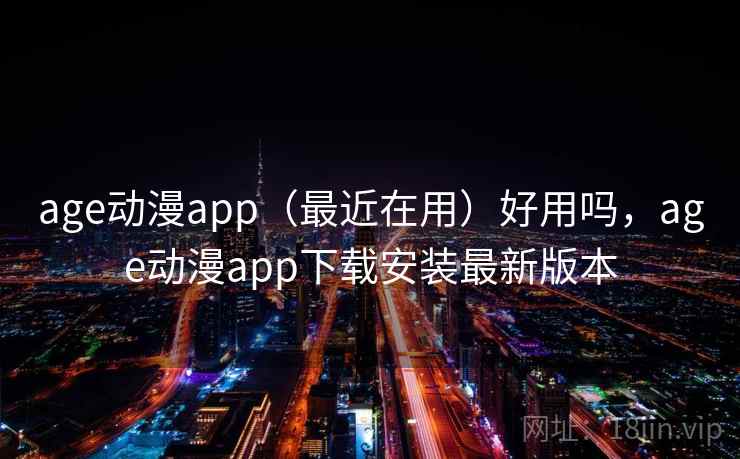 age动漫app（最近在用）好用吗，age动漫app下载安装最新版本