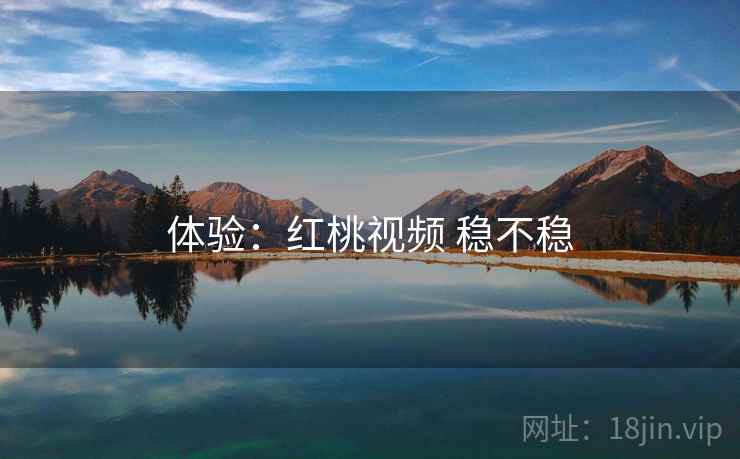 体验：红桃视频 稳不稳