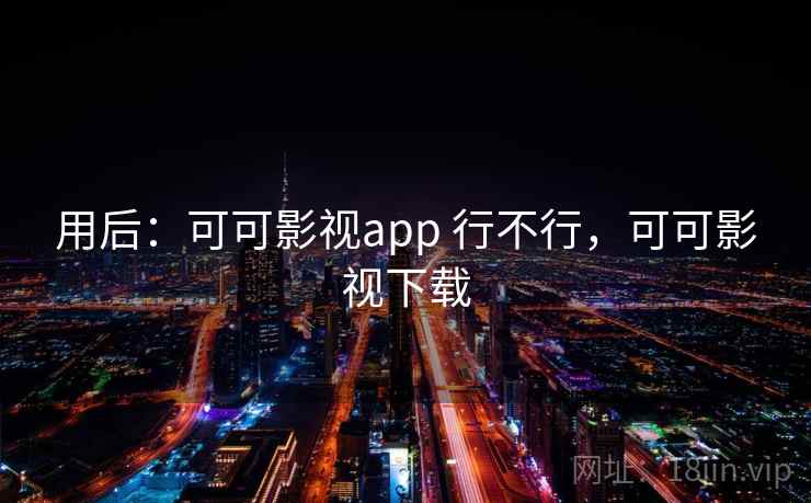 用后：可可影视app 行不行，可可影视下载