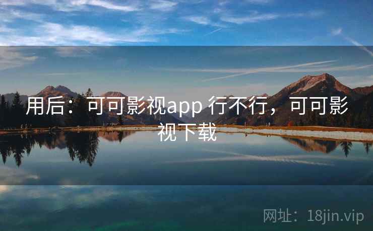 用后：可可影视app 行不行，可可影视下载