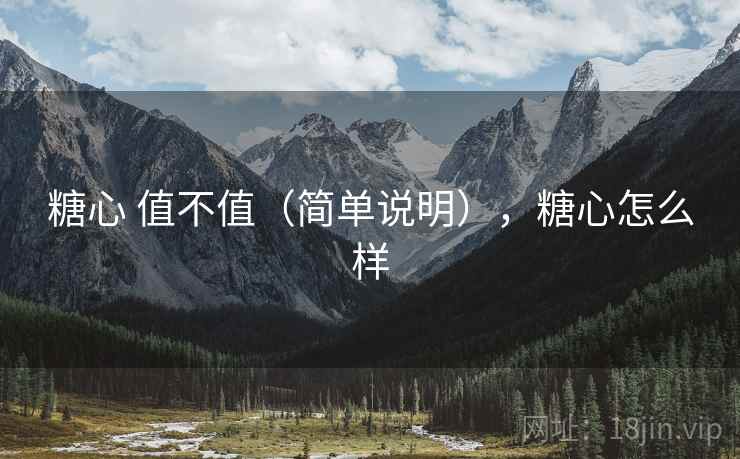 糖心 值不值（简单说明），糖心怎么样