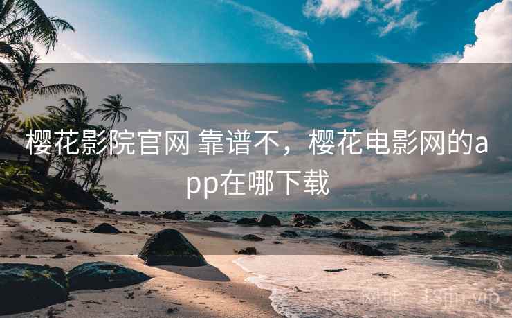 樱花影院官网 靠谱不，樱花电影网的app在哪下载