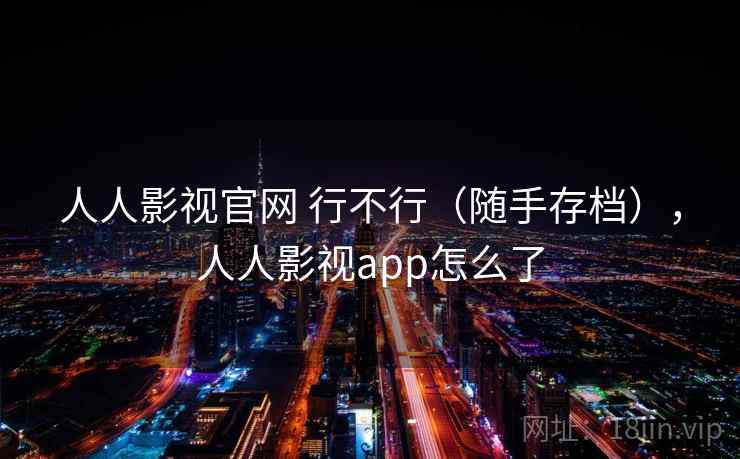 人人影视官网 行不行（随手存档），人人影视app怎么了