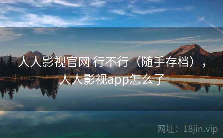 人人影视官网 行不行（随手存档），人人影视app怎么了