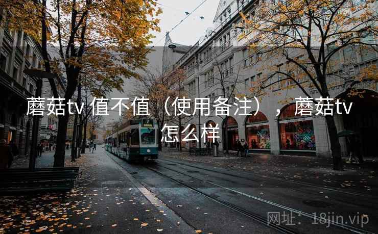 蘑菇tv 值不值（使用备注），蘑菇tv怎么样