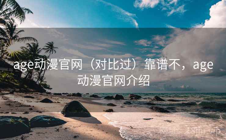 age动漫官网（对比过）靠谱不，age动漫官网介绍