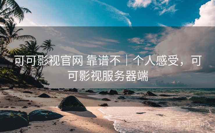 可可影视官网 靠谱不｜个人感受，可可影视服务器端