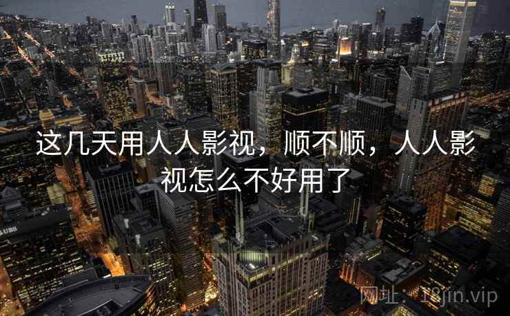 这几天用人人影视，顺不顺，人人影视怎么不好用了
