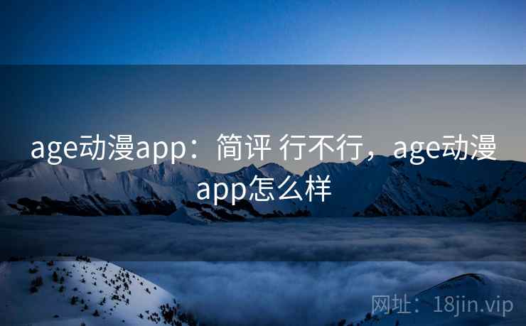 age动漫app：简评 行不行，age动漫app怎么样