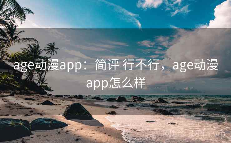 age动漫app：简评 行不行，age动漫app怎么样