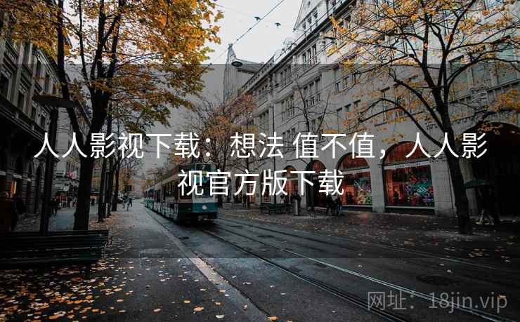 人人影视下载：想法 值不值，人人影视官方版下载