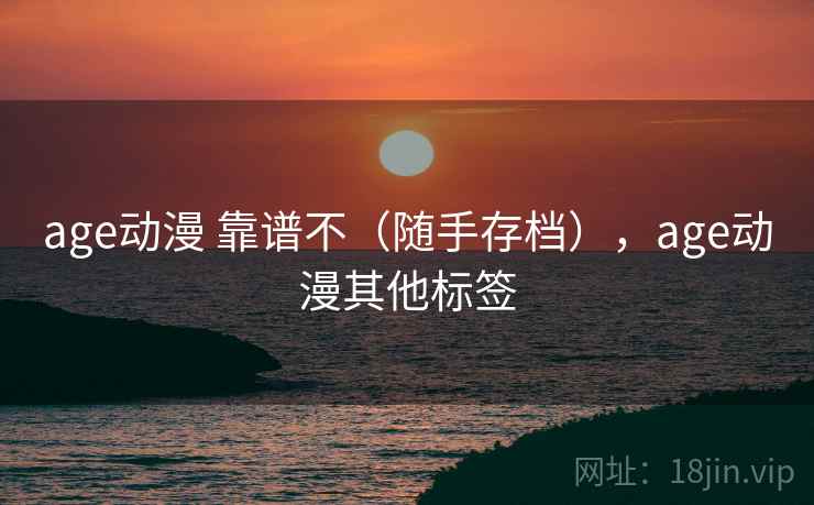 age动漫 靠谱不（随手存档），age动漫其他标签