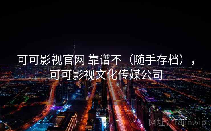 可可影视官网 靠谱不（随手存档），可可影视文化传媒公司