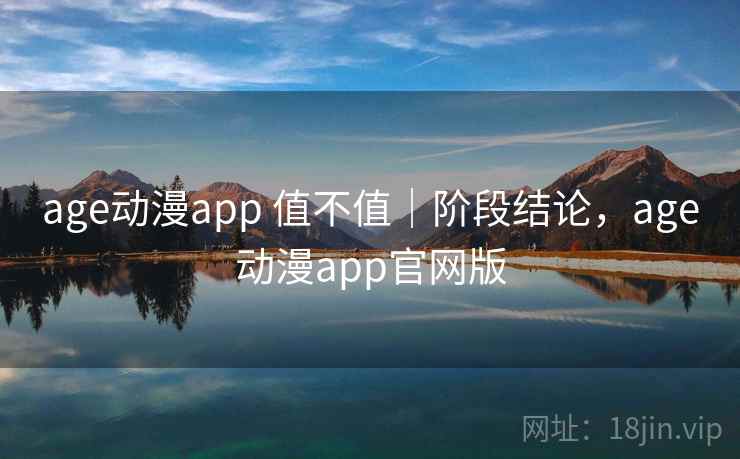 age动漫app 值不值｜阶段结论，age动漫app官网版