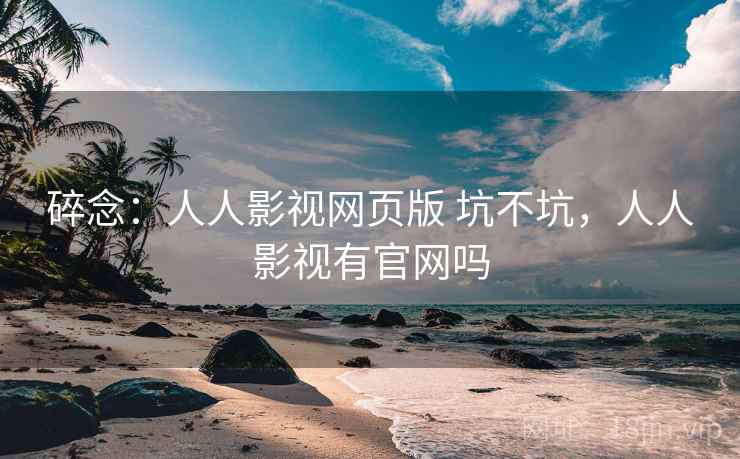 碎念：人人影视网页版 坑不坑，人人影视有官网吗